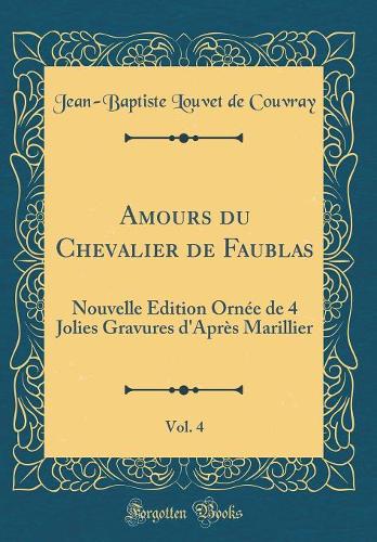 Amours du Chevalier de Faublas, Vol. 4: Nouvelle Édition Ornée de 4 Jolies Gravures d'Après Marillier (Classic Reprint)