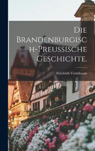 Die brandenburgisch-preussische Geschichte.