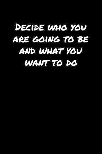 Decide Who You Are Going To Be and What You Want To Do