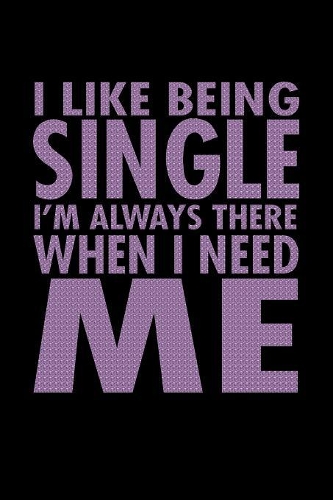 I Like Being Single I'm Always There When I Need Me