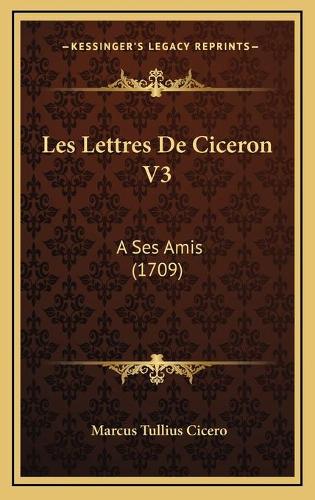 Les Lettres De Ciceron V3: A Ses Amis (1709)
