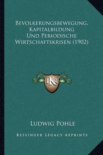 Bevolkerungsbewegung, Kapitalbildung Und Periodische Wirtschaftskrisen (1902)