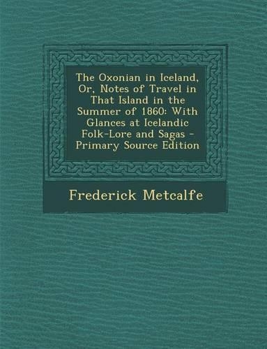 The Oxonian in Iceland, Or, Notes of Travel in That Island in the Summer of 1860: With Glances at Icelandic Folk-Lore and Sagas - Primary Source Editi(English)