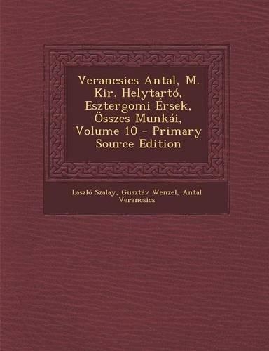 Verancsics Antal, M. Kir. Helytarto, Esztergomi Ersek, Osszes Munkai, Volume 10 - Primary Source Edition