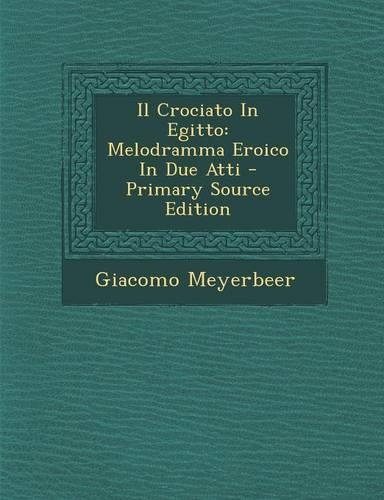 Il Crociato in Egitto: Melodramma Eroico in Due Atti - Primary Source Edition(English)