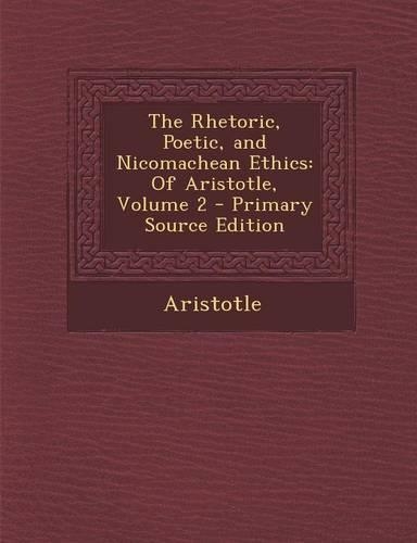 The Rhetoric, Poetic, and Nicomachean Ethics: Of Aristotle, Volume 2 - Primary Source Edition