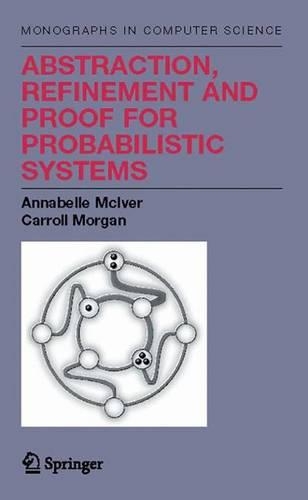 Abstraction, Refinement and Proof for Probabilistic Systems: (Monographs in Computer Science)