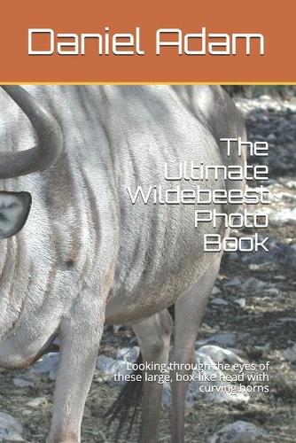 The Ultimate Wildebeest Photo Book: Looking through the eyes of these large, box-like head with curving horns
