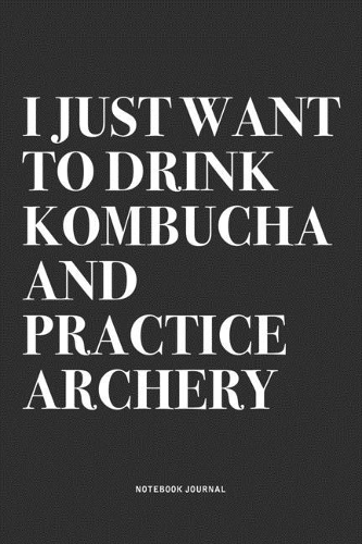 I Just Want To Drink Kombucha And Practice Archery