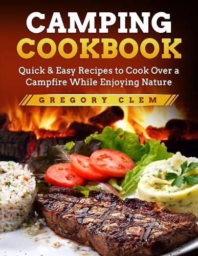 Camping Cookbook: Quick & Easy Recipes to Cook Over a Campfire While En-joying Nature