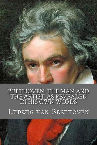 Beethoven: The Man and the Artist, as Revealed in His Own Words
