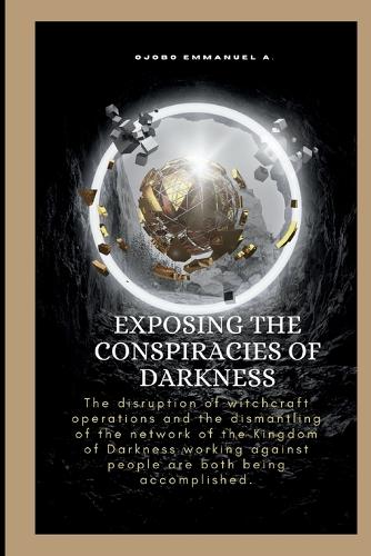 Exposing The Conspiracies Of Darkness: The disruption of witchcraft operations and the dismantling of the network of the Kingdom of Darkness working against people are both being accompli(Scripture Exposure)