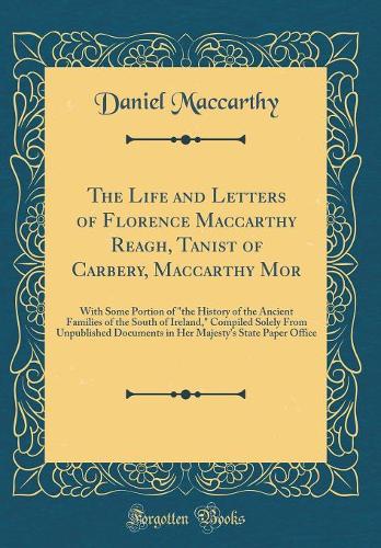 The Life and Letters of Florence MacCarthy Reagh, Tanist of Carbery, MacCarthy Mor