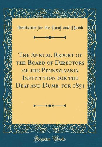 The Annual Report of the Board of Directors of the Pennsylvania Institution for the Deaf and Dumb, for 1851 (Classic Reprint)