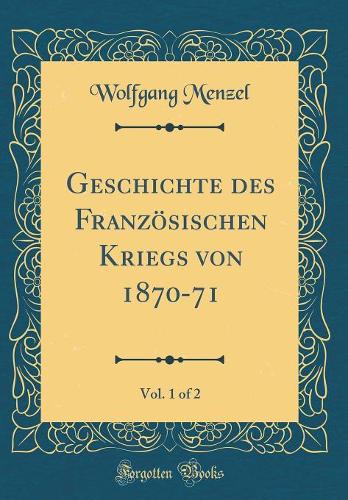 Geschichte Des Französischen Kriegs Von 1870-71, Vol. 1 of 2 (Classic Reprint)