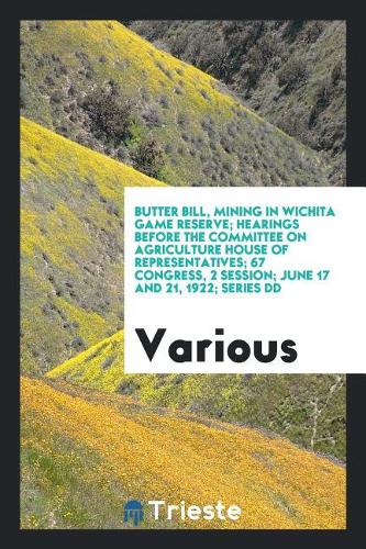 Butter Bill, Mining in Wichita Game Reserve; Hearings Before the Committee on Agriculture House of Representatives; 67 Congress, 2 Session; June 17 and 21, 1922; Series DD