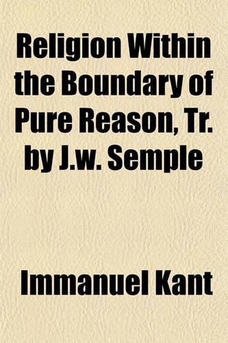 Religion Within the Boundary of Pure Reason, Tr. by J.W. Semple: (English)