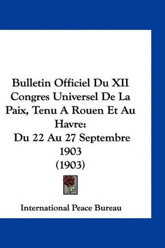 Bulletin Officiel Du XII Congres Universel de la Paix, Tenu a Rouen Et Au Havre