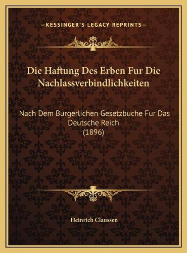 Die Haftung Des Erben Fur Die Nachlassverbindlichkeiten: Nach Dem Burgerlichen Gesetzbuche Fur Das Deutsche Reich (1896)