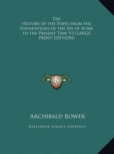 The History of the Popes from the Foundations of the See of Rome to the Present Time V3