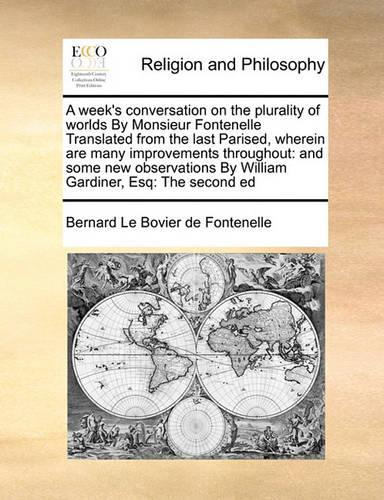 A week's conversation on the plurality of worlds By Monsieur Fontenelle Translated from the last Parised, wherein are many improvements throughout