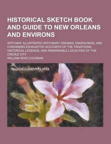 Historical Sketch Book and Guide to New Orleans and Environs; With Map. Illustrated with Many Original Engravings; And Containing Exhaustive Accounts of the Traditions, Historical Legends, and Remarkable Localities of the Creole City: (English)