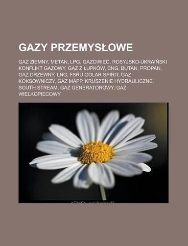 Gazy Przemys Owe: Gaz Ziemny, Metan, Lpg, Gazowiec, Rosyjsko-Ukrai Ski Konflikt Gazowy, Gaz Z Upkow, Cng, Butan, Propan, Gaz Drzewny, Lng, Fsru Golar Spirit, Gaz Koks(Polish)