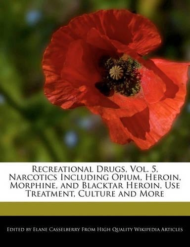 Recreational Drugs, Vol. 5, Narcotics Including Opium, Heroin, Morphine, and Blacktar Heroin, Use Treatment, Culture and More