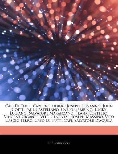 Articles on Capi Di Tutti Capi, Including: Joseph Bonanno, John Gotti, Paul Castellano, Carlo Gambino, Lucky Luciano, Salvatore Maranzano, Frank Costello, Vincent Gigante, Vito Genovese, Jose(English)