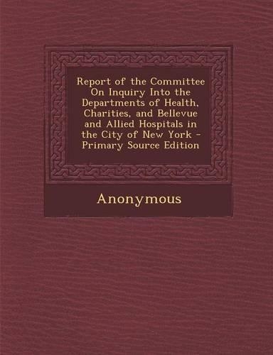 Report of the Committee on Inquiry Into the Departments of Health, Charities, and Bellevue and Allied Hospitals in the City of New York - Primary Sour