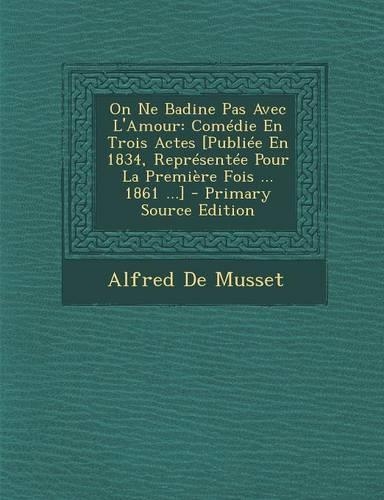 On Ne Badine Pas Avec L'Amour: Comedie En Trois Actes [Publiee En 1834, Representee Pour La Premiere Fois ... 1861 ...](English)