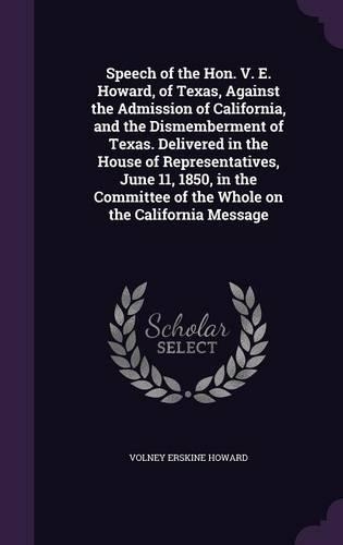 Speech of the Hon. V. E. Howard, of Texas, Against the Admission of California, and the Dismemberment of Texas. Delivered in the House of Representatives, June 11, 1850, in the Committee of the Whole on the California Message