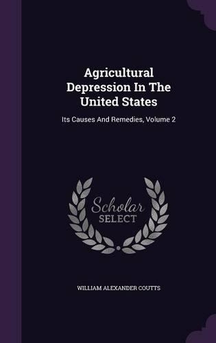 Agricultural Depression In The United States: Its Causes And Remedies, Volume 2