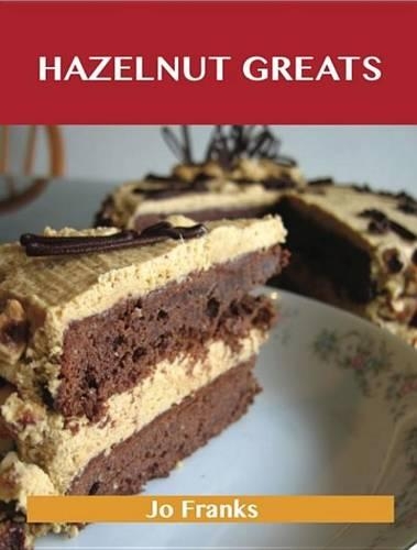 Hazelnut Greats: Delicious Hazelnut Recipes, the Top 77 Hazelnut Recipes