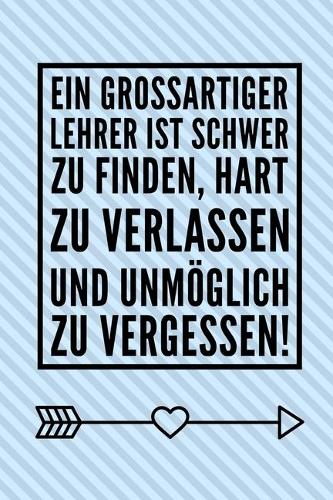 Ein Grossartiger Lehrer Ist Schwer Zu Finden, Hart Zu Verlassen Und Unmöglich Zu Vergessen!: A5 PUNKTIERT Geschenkidee für Lehrer Erzieher - Abschiedsgeschenk Grundschule - Klassengeschenk - Dankeschön - Lehrerplaner - Buch zum Schulabschlus