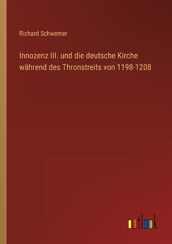 Innozenz III. und die deutsche Kirche während des Thronstreits von 1198-1208