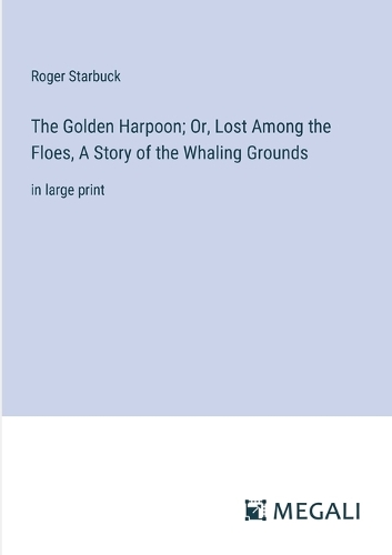 The Golden Harpoon; Or, Lost Among the Floes, A Story of the Whaling Grounds