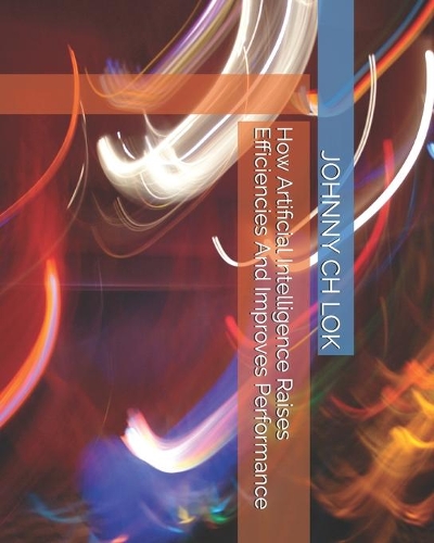 How Artificial Intelligence Raises Efficiencies And Improves Performance