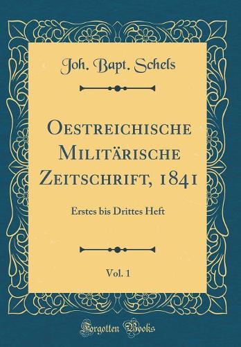 Oestreichische Militärische Zeitschrift, 1841, Vol. 1: Erstes bis Drittes Heft (Classic Reprint)