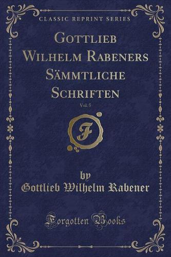 Gottlieb Wilhelm Rabeners Sämmtliche Schriften, Vol. 5 (Classic Reprint)