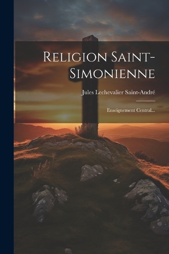 Religion Saint-simonienne: Enseignement Central...