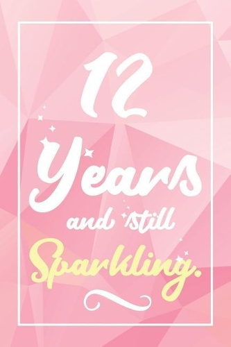 12 Years And Still Sparkling: Lined Journal / Notebook - Cute and Funny 12 yr Old Gift, Fun And Practical Alternative to a Card - 12th Birthday Gifts For Women