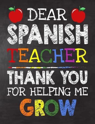 Dear Spanish Teacher Thank You For Helping Me Grow: Teacher Appreciation Gift, gift from student to teacher, you can make it retirement or birthday or christmas gift, journal or notebook Year end, tea