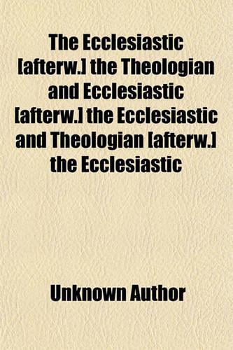 The Ecclesiastic [Afterw.] the Theologian and Ecclesiastic [Afterw.] the Ecclesiastic and Theologian [Afterw.] the Ecclesiastic