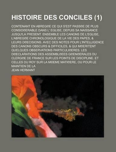 Histoire Des Conciles; Contenant En Abreg E Ce Qui S'Est Pass E de Plus Consid Erable Dans L' Eglise, Depuis Sa Naissance Jusqu'la Present. Ensemble L: (English)