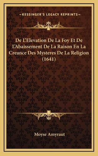 De L'Elevation De La Foy Et De L'Abaissement De La Raison En La Creance Des Mysteres De La Religion (1641)