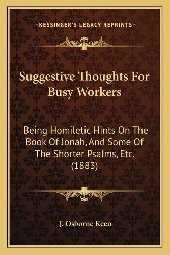 Suggestive Thoughts For Busy Workers: Being Homiletic Hints On The Book Of Jonah, And Some Of The Shorter Psalms, Etc. (1883)(English)