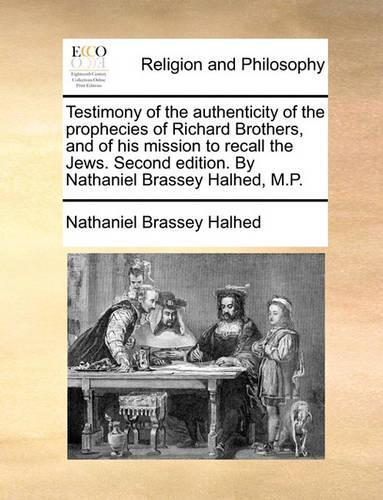 Testimony of the Authenticity of the Prophecies of Richard Brothers, and of His Mission to Recall the Jews. Second Edition. by Nathaniel Brassey Halhed, M.P.