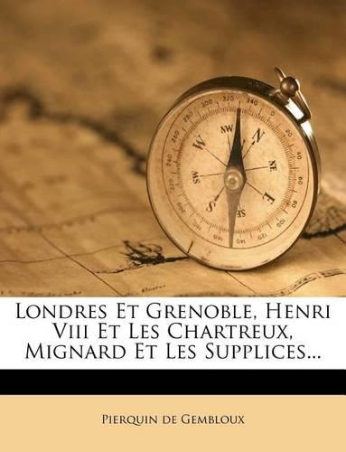 Londres Et Grenoble, Henri VIII Et Les Chartreux, Mignard Et Les Supplices...: (French)