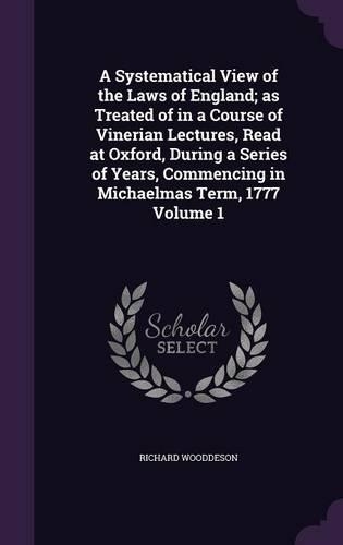 A Systematical View of the Laws of England; As Treated of in a Course of Vinerian Lectures, Read at Oxford, During a Series of Years, Commencing in Michaelmas Term, 1777 Volume 1